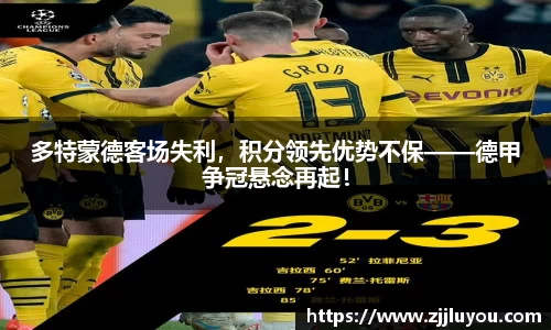 多特蒙德客场失利，积分领先优势不保——德甲争冠悬念再起！