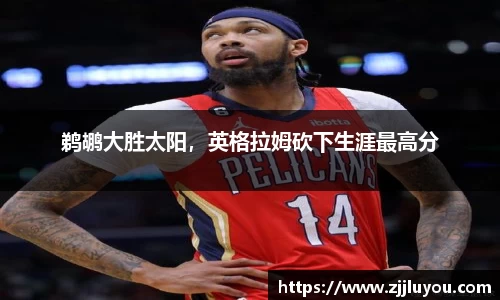 鹈鹕大胜太阳，英格拉姆砍下生涯最高分