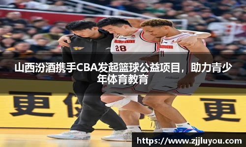 山西汾酒携手CBA发起篮球公益项目，助力青少年体育教育