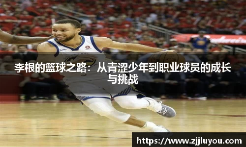 李根的篮球之路：从青涩少年到职业球员的成长与挑战