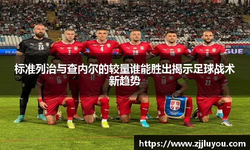 标准列治与查内尔的较量谁能胜出揭示足球战术新趋势
