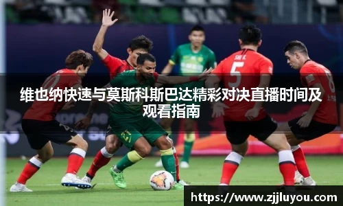 维也纳快速与莫斯科斯巴达精彩对决直播时间及观看指南