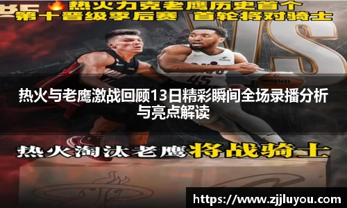 热火与老鹰激战回顾13日精彩瞬间全场录播分析与亮点解读