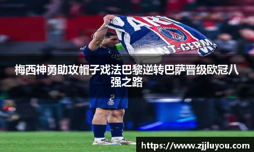 梅西神勇助攻帽子戏法巴黎逆转巴萨晋级欧冠八强之路