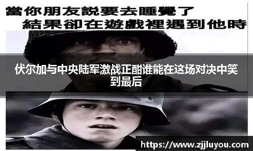伏尔加与中央陆军激战正酣谁能在这场对决中笑到最后