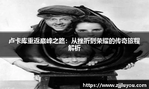 卢卡库重返巅峰之路：从挫折到荣耀的传奇旅程解析