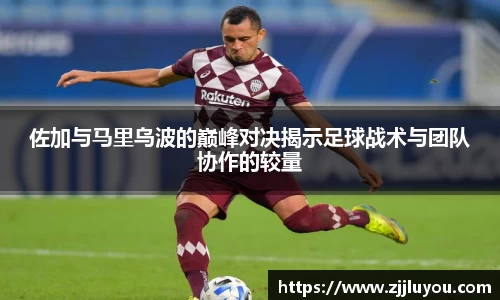 佐加与马里乌波的巅峰对决揭示足球战术与团队协作的较量