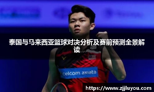 泰国与马来西亚篮球对决分析及赛前预测全景解读