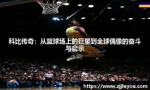 科比传奇：从篮球场上的巨星到全球偶像的奋斗与启示