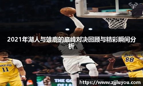 2021年湖人与雄鹿的巅峰对决回顾与精彩瞬间分析