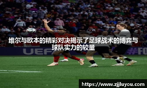 维尔与欧本的精彩对决揭示了足球战术的博弈与球队实力的较量