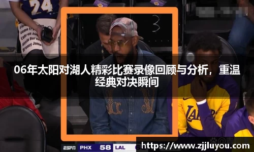 06年太阳对湖人精彩比赛录像回顾与分析，重温经典对决瞬间