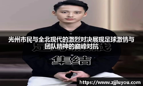 光州市民与全北现代的激烈对决展现足球激情与团队精神的巅峰对抗