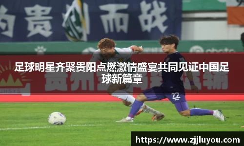 足球明星齐聚贵阳点燃激情盛宴共同见证中国足球新篇章